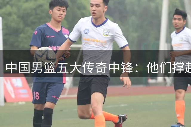 中国男篮五大传奇中锋：他们撑起国家队内线荣耀