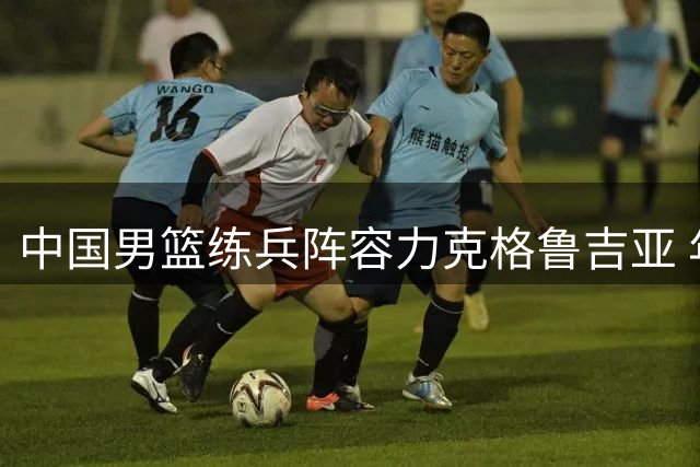 中国男篮练兵阵容力克格鲁吉亚 年轻球员闪耀国际团结杯