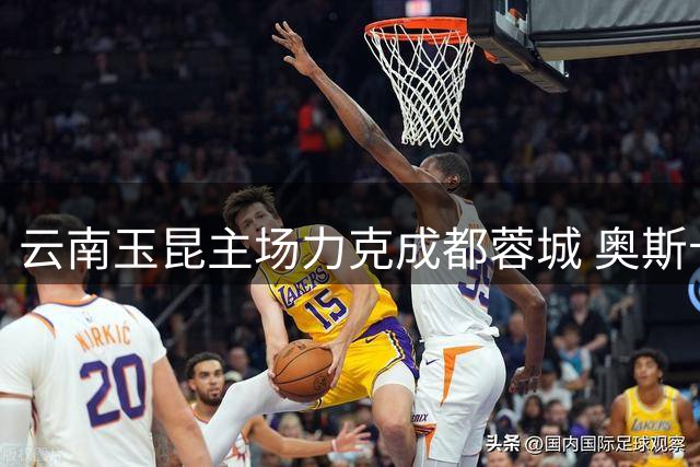 云南玉昆主场力克成都蓉城 奥斯卡制胜球终结对手连胜