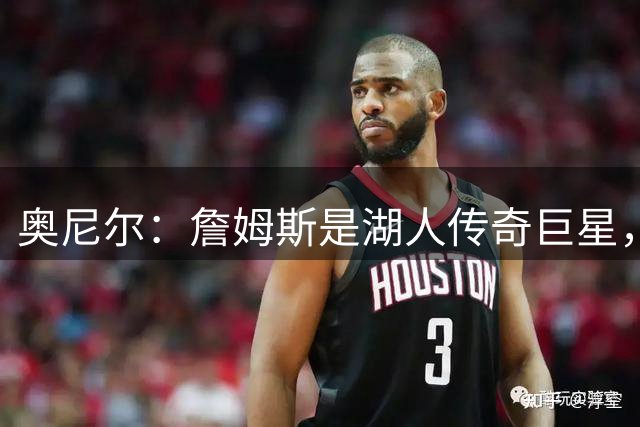 奥尼尔：詹姆斯是湖人传奇巨星，但他并非湖人最顶级的巨星！