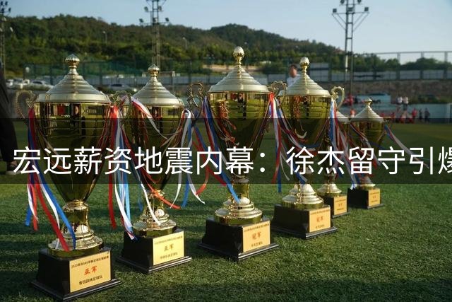 宏远薪资地震内幕：徐杰留守引爆连锁反应 杜润旺转会同曦另有隐情