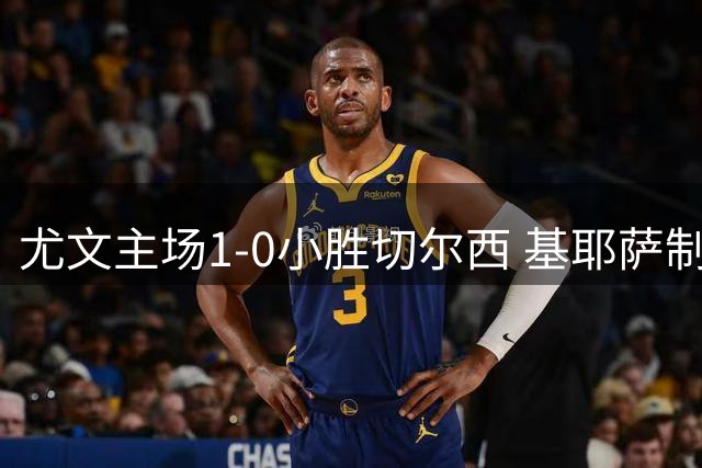 尤文主场1-0小胜切尔西 基耶萨制胜球建功
