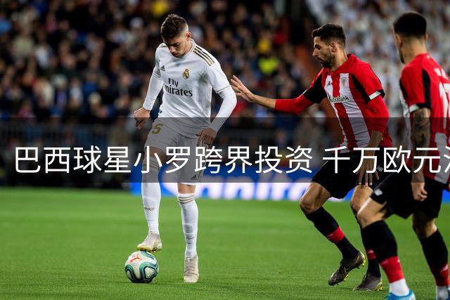 巴西球星小罗跨界投资 千万欧元注资摩纳哥男篮