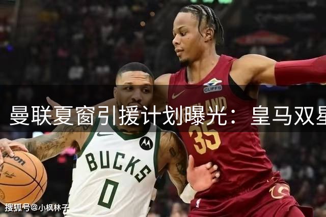曼联夏窗引援计划曝光：皇马双星领衔 8大目标谁将登陆老特拉福德？