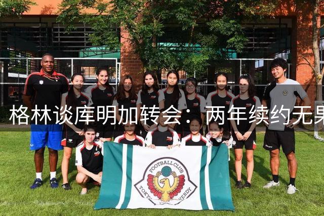 格林谈库明加转会：两年续约无果，新篇章开启