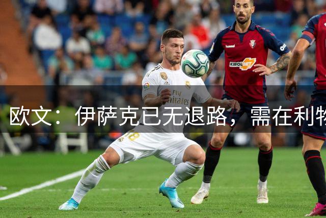 欧文：伊萨克已无退路，需在利物浦证明自己