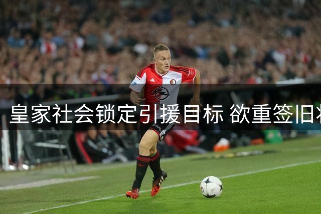 皇家社会锁定引援目标 欲重签旧将阿格尔德补强防线
