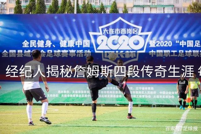 经纪人揭秘詹姆斯四段传奇生涯 每一篇章都是名人堂级别