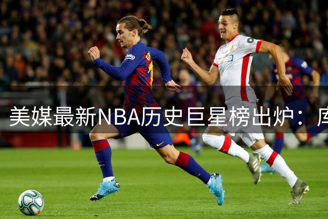 美媒最新NBA历史巨星榜出炉：库里跻身四强 乔丹稳居榜首