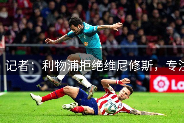 记者：利物浦拒绝维尼修斯，专注右路引援