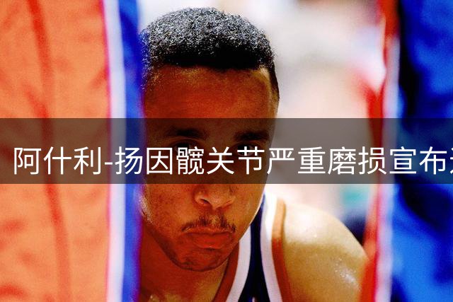 阿什利-扬因髋关节严重磨损宣布退役