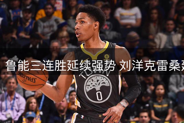 鲁能三连胜延续强势 刘洋克雷桑建功力擒海牛