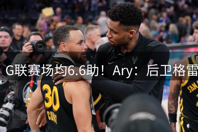 G联赛场均6.6助！Ary：后卫格雷签约绿军 前者将竞争大名单席位